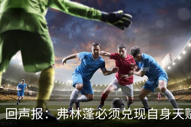 回声报：弗林蓬必须兑现自身天赋，伊劳拉上任给了他全新的机会