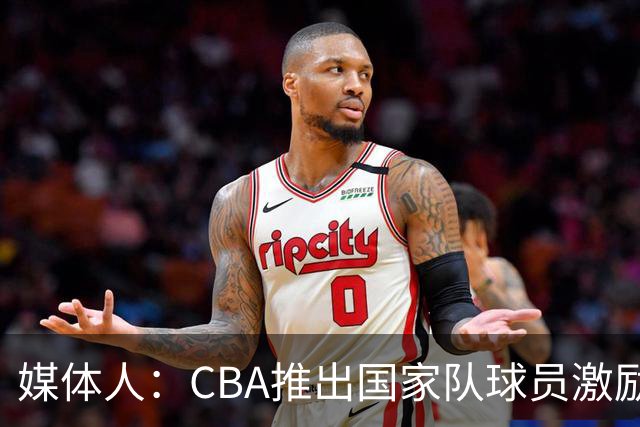 媒体人：CBA推出国家队球员激励条款 拿到奥运前8奖励每人30万