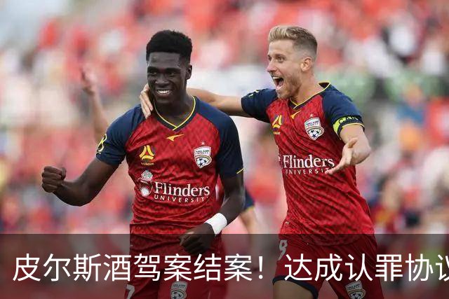 皮尔斯酒驾案结案！达成认罪协议 获12个月缓刑并罚款375美元