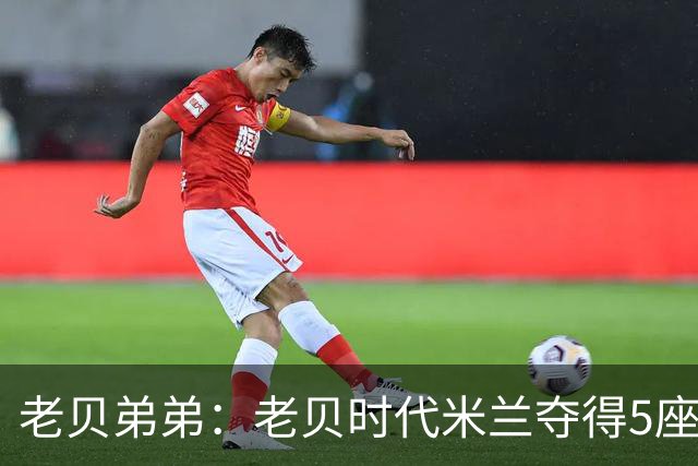 老贝弟弟：老贝时代米兰夺得5座欧冠，国米和尤文只能在梦里奢望