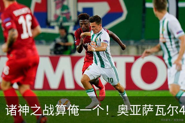 诸神之战算俺一个！奥亚萨瓦尔4球1助入局 斗牛新高？