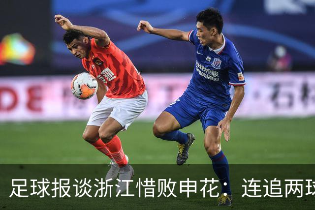 足球报谈浙江惜败申花：连追两球最终饮恨上海，结局“非常可惜”